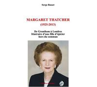 Margaret Thatcher (1925-2013) De Grantham à Londres Itinéraire d’une fille d’épicier hors du commun - Serge Basset - Godeffroy De Bouillon - broché - Biographie