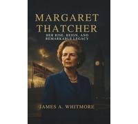 Margaret Thatcher: Her Rise, Reign, and Remarkable Legacy