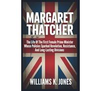 Margaret Thatcher: The Life Of The First Female Prime Minister Whose Policies Sparked Revolution, Resistance, And Long-Lasting Divisions