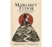 Margaret Tudor: The Queen Between Two Kingdoms