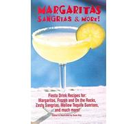 Margaritas, Sangrias & More!: Fiesta Drink Recipes For: Margaritas, Frozen And On The Rocks, Zesty Sangrias, Mellow Tequila Sunrises, And Much More
