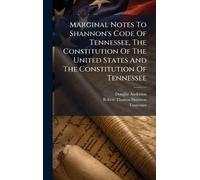 Marginal Notes To Shannon's Code Of Tennessee, The Constitution Of The United States And The Constitution Of Tennessee