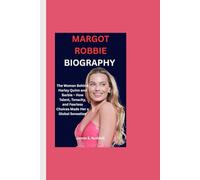 MARGOT ROBBIE BIOGRAPHY: The Woman Behind Harley Quinn and Barbie - How Talent, Tenacity, and Fearless Choices Made Her a Global Sensation