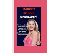 MARGOT ROBBIE BIOGRAPHY: The Woman Behind Harley Quinn and Barbie - How Talent, Tenacity, and Fearless Choices Made Her a Global Sensation
