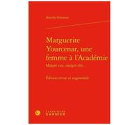 Marguerite Yourcenar, Une Femme À L'académie Malgré Eux, Malgré Elle