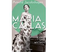 Maria Callas. Kunst und Mythos | Die Biographie der bedeutendsten Opernsängerin des 20. Jahrhunderts
