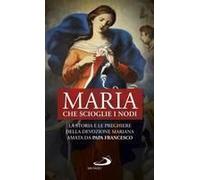 Maria Che Scioglie I Nodi. La Storia E La Preghiera Della Devozione Mariana Diffusa Da Papa Francesco