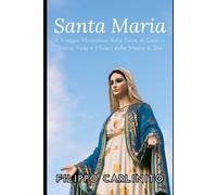 Maria: Il Viaggio Miracoloso dalla Terra al Cielo - Storia, Fede e Misteri della Madre di Dio