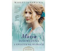 Maria. La fille avec une fleur dans les cheveux. L'âge de l'amour, l'âge de la haine. Volume 3 - Wioletta Sawicka (Belletristik, Gesellschaftsroman auf Polnisch)