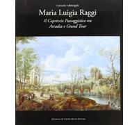 Maria Luigia Raggi. Il capriccio architettonico tra Arcadia e Grand Tour