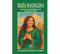 MARÍA MAGDALENA: LA MUJER TRANSFORMADA POR EL AMOR DE JESÚS: Del pasado oscuro a una vida con propósito eterno: el poder de una transformación verdadera.