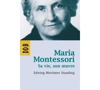 Maria Montessori: Sa vie, son oeuvre