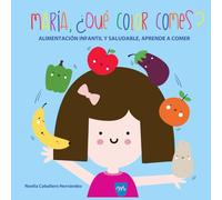 MARIA, ¿QUÉ COLOR COMES?: ALIMENTACIÓN INFANTIL Y SALUDABLE, APRENDE A COMER