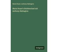 Maria Stuart's Briefwechsel mit Anthony Babington