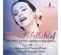 Maria Tallchief: The First Native American Ballerina - Biography Of Famous People Children's Biography Books