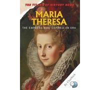 Maria Theresa: The Empress Who Defined an Era: The only female ruler of the Habsburg Empire-her life, legacy, and leadership that reshaped European history