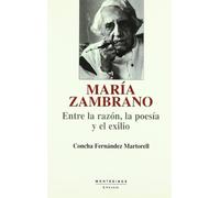 Maria Zambrano: Entre La Razon, La Poesia y El Exilio