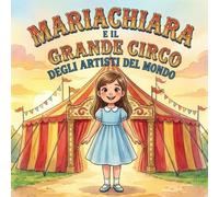 Mariachiara e il grande circo degli artisti del mondo: Una storia illustrata su coraggio, autostima e sogni tra luci, musica e colori
