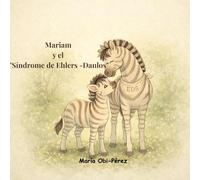 Mariam y el " Síndrome de Ehlers -Danlos": Un cuento para concienciar, conocer y mirar con los ojos del corazón