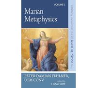 Marian Metaphysics: The Collected Essays of Peter Damian Fehlner: Volume 1