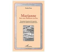 Marianne Face Aux Balkans En Feu - Perceptions Françaises De La Question D'orient À La Veille De La Grande Guerre
