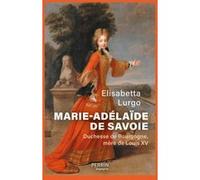 Marie-Adélaïde de Savoie - Duchesse de Bourgogne mère de Louis XV Elisabetta Lurgo (Auteur)