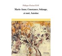 Marie-Anne, Constance, Solange, et moi, Antoine - Philippe-Florian Eloi - Verone Eds - broché - Roman