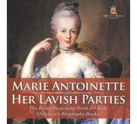 Marie Antoinette And Her Lavish Parties - The Royal Biography Book For Kids Children's Biography Books