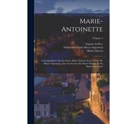 Marie-Antoinette: Correspondance Secrète Entre Marie-Thérèse Et Le Comte De Mercy-Argenteau, Avec Les Lettres De Marie-Thérèse Et De Mar