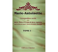 Marie-Antoinette. Correspondance secrète entre Marie-Thérèse et le comte de Mercy-Argenteau, avec les lettres de Marie-Thérèse et de Marie-Antoinette