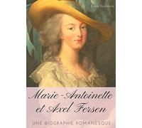 Marie-Antoinette et Axel Fersen: Une biographie romanesque
