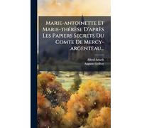 Marie-antoinette Et Marie-thÃ(c)rèse D'après Les Papiers Secrets Du Comte De Mercy-argenteau...