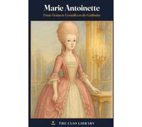 Marie Antoinette: From Vienna to Versailles to the Guillotine