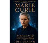 Marie Curie: A Gateway to Her Life, Discoveries, and Legacy