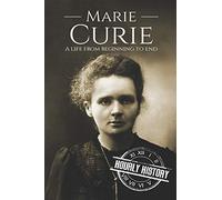 Marie Curie: A Life From Beginning to End