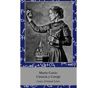 Marie Curie: Ciencia y Coraje: La vida de la mujer que revolucionó la física y la química