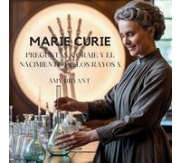 Marie Curie: Preguntas, Coraje Y El Nacimiento De Los Rayos X