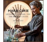 Marie Curie: Questions, Courage, and the Birth of X-Rays