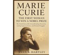 MARIE CURIE: The First Woman to Win a Nobel Prize: The Untold Story of Her Groundbreaking Discoveries, Lasting Legacy in Science, and Personal Struggles