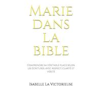 Marie dans la bible: Comprendre sa véritable place selon les Ecritures, avec respect, clarté et vérité