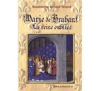 Marie de Brabant la reine oubliée Arnold-Tétard Madele (Auteur)