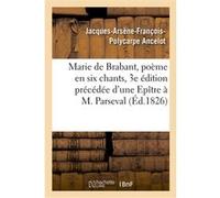 Marie de Brabant, poème en six chants, 3e édition précédée d'une Epître à M. Parseval-Grand-maison Jacques-Arsène-François-Polycarpe Ancelot (Auteur)