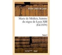 Marie de Médicis, histoire du règne de Louis XIII. Tome 2 Victor Lottin de Laval (Auteur)
