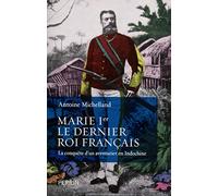 Marie Ier, le dernier roi français: La conquête d'un aventurier en Indochine