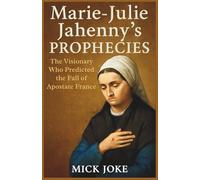 Marie-Julie Jahenny’s Prophecies: The Visionary Who Predicted the Fall of Apostate France: Revelations on France, the Church, and the Coming Great Monarch