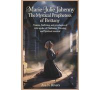 Marie-Julie Jahenny: The Mystical Prophetess of Brittany: Visions, Suffering, and Prophecies of the Hidden Saint Who Spoke of Darkness, Warning, and Spiritual Renewal