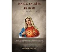 Marie, la Mère de Dieu, pour les débutants: Comprendre l'Immaculée Conception, l'Assomption et la doctrine mariale catholique