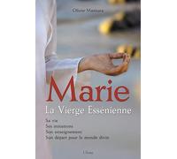 Marie, la Vierge Essénienne : Sa vie, ses initiations, son enseignement, son départ pour le monde divin