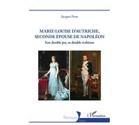 Marie-Louise d’Autriche, seconde épouse de Napoléon Son double jeu sa double trahison - Jacques Prost - L'harmattan - broché - Biographie