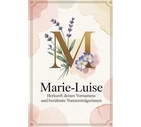Marie-Luise: Herkunft deines Vornamens und berühmte Namensträgerinnen: Ein liebevoll gestaltetes Geschenk für alle, die den Namen Marie-Luise tragen - ... Bezügen und inspirierenden Persönlichkeiten